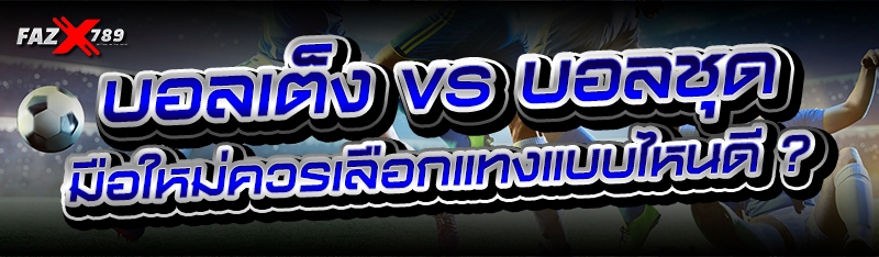 บอลเต็ง vs บอลชุด มือใหม่ควรเลือกแทงแบบไหนดี ?