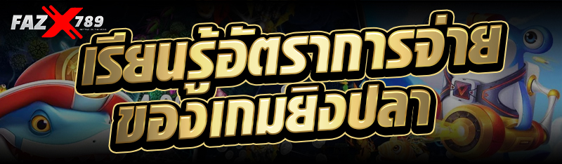 เรียนรู้อัตราการจ่ายของเกมยิงปลา