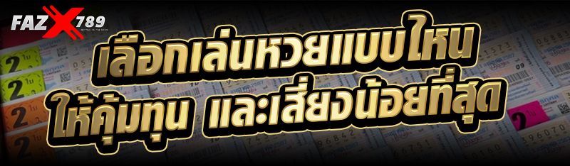 เลือกเล่นหวย แบบไหนให้คุ้มทุน และเสี่ยงน้อยที่สุด